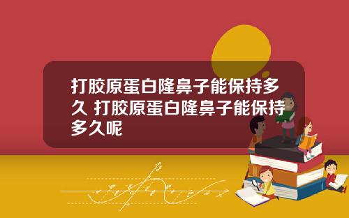 打胶原蛋白隆鼻子能保持多久 打胶原蛋白隆鼻子能保持多久呢