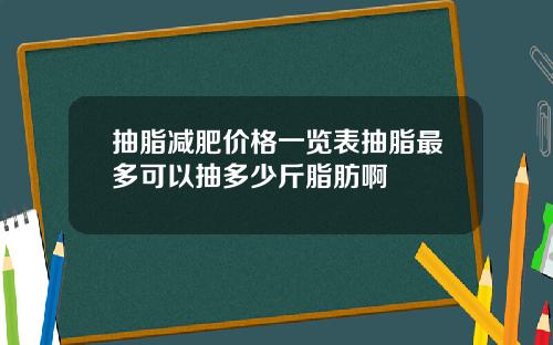 抽脂减肥价格一览表抽脂最多可以抽多少斤脂肪啊