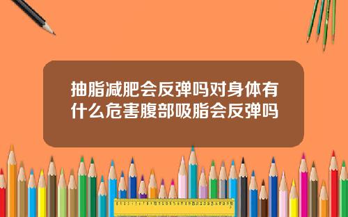 抽脂减肥会反弹吗对身体有什么危害腹部吸脂会反弹吗