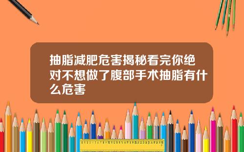 抽脂减肥危害揭秘看完你绝对不想做了腹部手术抽脂有什么危害