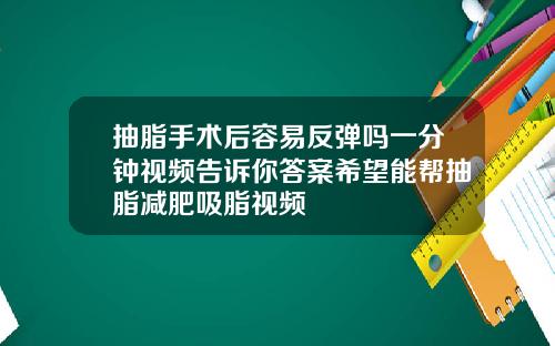 抽脂手术后容易反弹吗一分钟视频告诉你答案希望能帮抽脂减肥吸脂视频