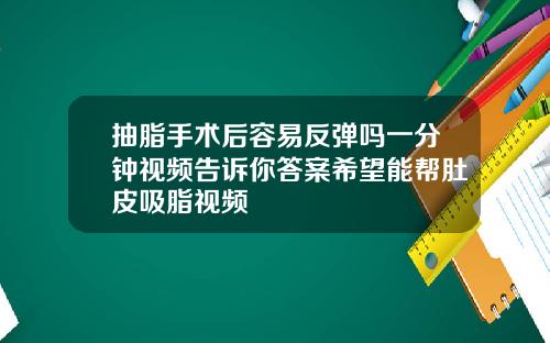 抽脂手术后容易反弹吗一分钟视频告诉你答案希望能帮肚皮吸脂视频