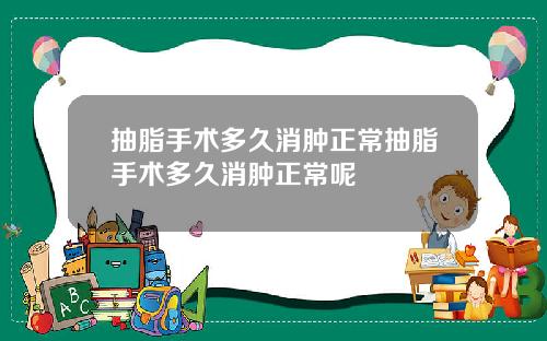 抽脂手术多久消肿正常抽脂手术多久消肿正常呢