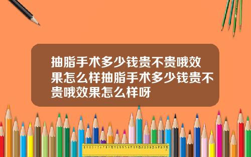 抽脂手术多少钱贵不贵哦效果怎么样抽脂手术多少钱贵不贵哦效果怎么样呀