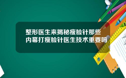 整形医生来揭秘瘦脸针那些内幕打瘦脸针医生技术重要吗