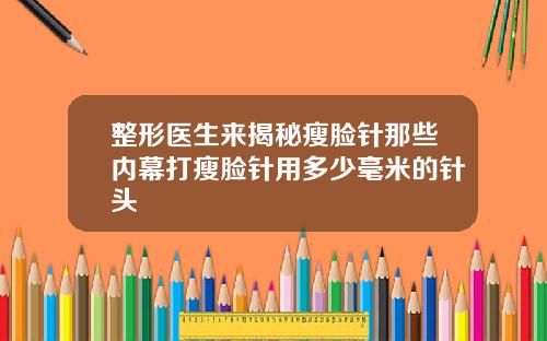 整形医生来揭秘瘦脸针那些内幕打瘦脸针用多少毫米的针头