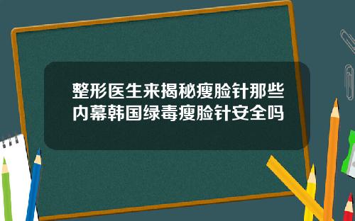 整形医生来揭秘瘦脸针那些内幕韩国绿毒瘦脸针安全吗