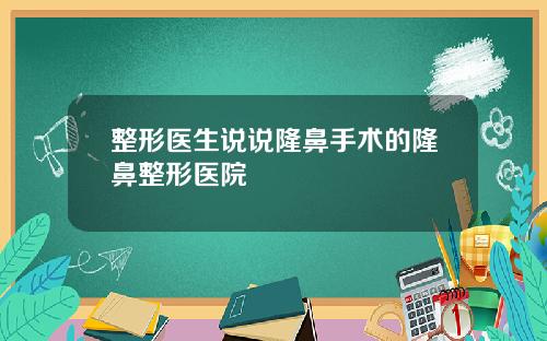 整形医生说说隆鼻手术的隆鼻整形医院