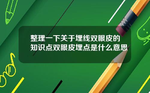 整理一下关于埋线双眼皮的知识点双眼皮埋点是什么意思