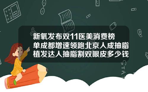 新氧发布双11医美消费榜单成都增速领跑北京人成抽脂植发达人抽脂割双眼皮多少钱一次