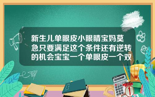 新生儿单眼皮小眼睛宝妈莫急只要满足这个条件还有逆转的机会宝宝一个单眼皮一个双眼皮还会变化嘛