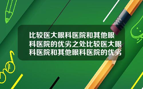 比较医大眼科医院和其他眼科医院的优劣之处比较医大眼科医院和其他眼科医院的优劣