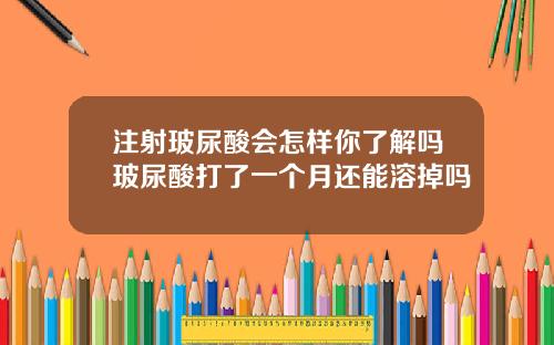 注射玻尿酸会怎样你了解吗玻尿酸打了一个月还能溶掉吗