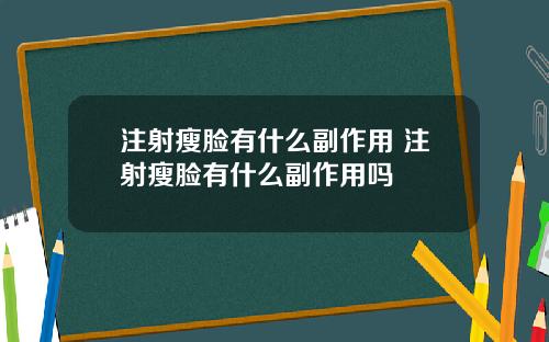 注射瘦脸有什么副作用 注射瘦脸有什么副作用吗