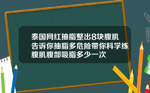 泰国网红抽脂整出8块腹肌告诉你抽脂多危险带你科学练腹肌腹部吸脂多少一次