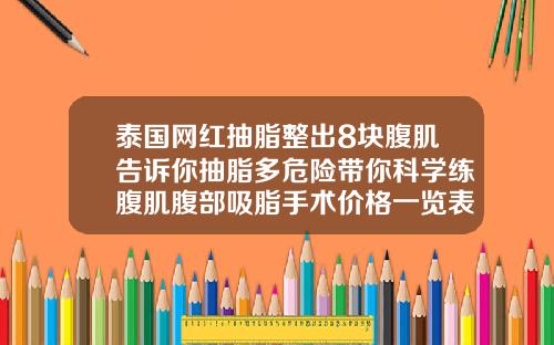 泰国网红抽脂整出8块腹肌告诉你抽脂多危险带你科学练腹肌腹部吸脂手术价格一览表图