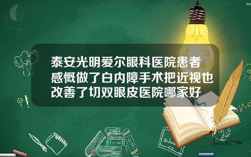 泰安光明爱尔眼科医院患者感慨做了白内障手术把近视也改善了切双眼皮医院哪家好