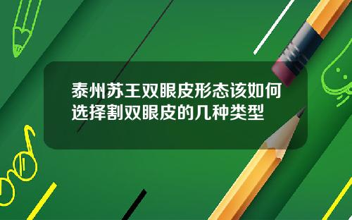 泰州苏王双眼皮形态该如何选择割双眼皮的几种类型