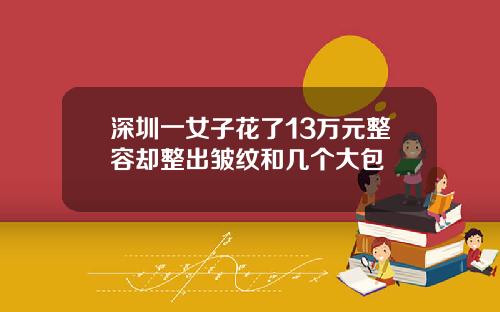 深圳一女子花了13万元整容却整出皱纹和几个大包