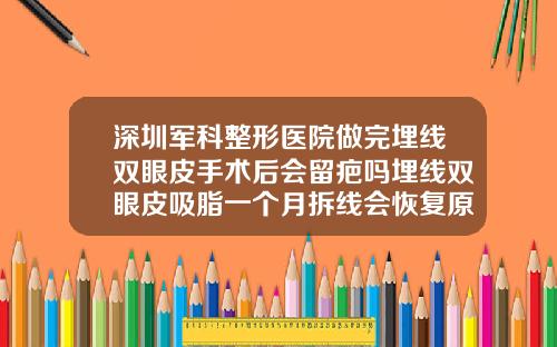 深圳军科整形医院做完埋线双眼皮手术后会留疤吗埋线双眼皮吸脂一个月拆线会恢复原来的样子吗