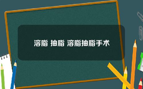 溶脂 抽脂 溶脂抽脂手术