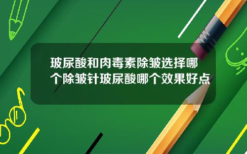 玻尿酸和肉毒素除皱选择哪个除皱针玻尿酸哪个效果好点