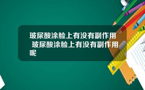 玻尿酸涂脸上有没有副作用 玻尿酸涂脸上有没有副作用呢