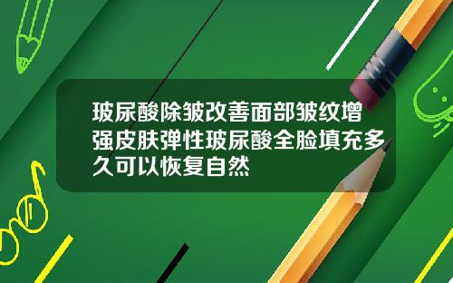 玻尿酸除皱改善面部皱纹增强皮肤弹性玻尿酸全脸填充多久可以恢复自然