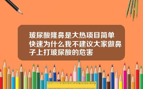 玻尿酸隆鼻是大热项目简单快速为什么我不建议大家做鼻子上打玻尿酸的危害