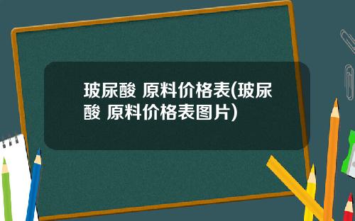 玻尿酸 原料价格表(玻尿酸 原料价格表图片)