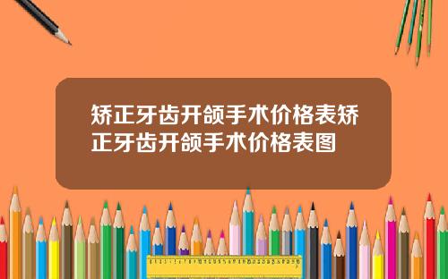 矫正牙齿开颌手术价格表矫正牙齿开颌手术价格表图