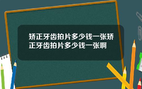 矫正牙齿拍片多少钱一张矫正牙齿拍片多少钱一张啊