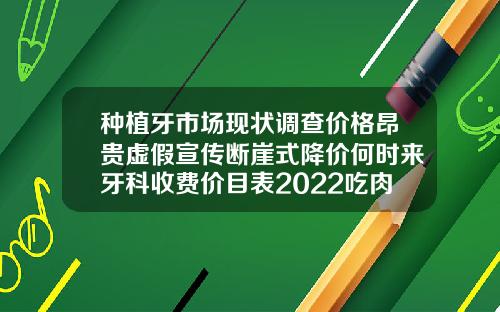 种植牙市场现状调查价格昂贵虚假宣传断崖式降价何时来牙科收费价目表2022吃肉