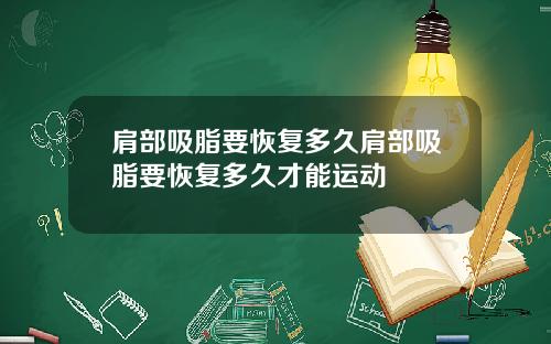 肩部吸脂要恢复多久肩部吸脂要恢复多久才能运动