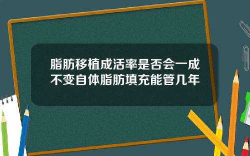 脂肪移植成活率是否会一成不变自体脂肪填充能管几年