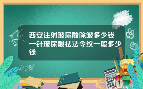 西安注射玻尿酸除皱多少钱一针玻尿酸祛法令纹一般多少钱