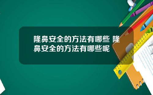 隆鼻安全的方法有哪些 隆鼻安全的方法有哪些呢