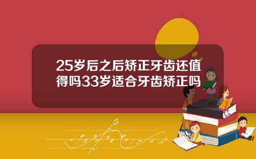 25岁后之后矫正牙齿还值得吗33岁适合牙齿矫正吗