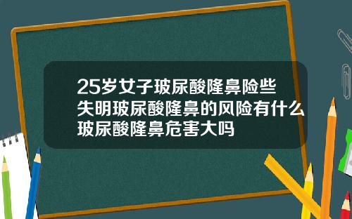 25岁女子玻尿酸隆鼻险些失明玻尿酸隆鼻的风险有什么玻尿酸隆鼻危害大吗