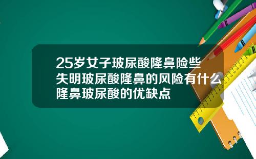 25岁女子玻尿酸隆鼻险些失明玻尿酸隆鼻的风险有什么隆鼻玻尿酸的优缺点