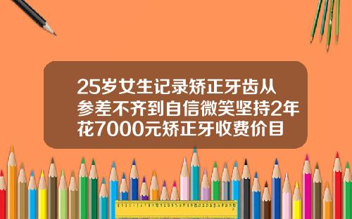 25岁女生记录矫正牙齿从参差不齐到自信微笑坚持2年花7000元矫正牙收费价目表2020