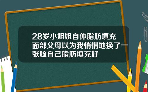 28岁小姐姐自体脂肪填充面部父母以为我悄悄地换了一张脸自己脂肪填充好