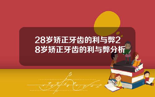 28岁矫正牙齿的利与弊28岁矫正牙齿的利与弊分析