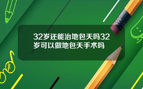 32岁还能治地包天吗32岁可以做地包天手术吗