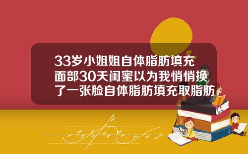 33岁小姐姐自体脂肪填充面部30天闺蜜以为我悄悄换了一张脸自体脂肪填充取脂肪痛吗