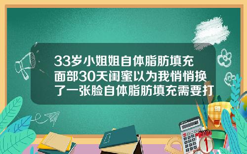 33岁小姐姐自体脂肪填充面部30天闺蜜以为我悄悄换了一张脸自体脂肪填充需要打麻药吗