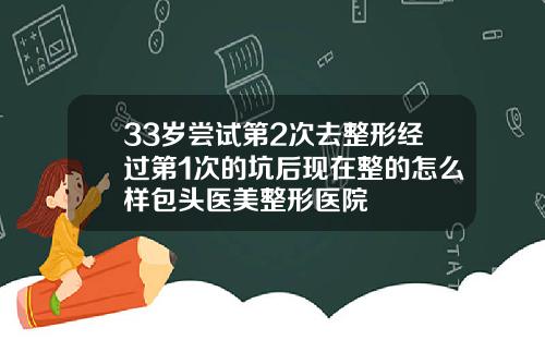 33岁尝试第2次去整形经过第1次的坑后现在整的怎么样包头医美整形医院