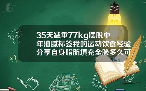 35天减重77kg摆脱中年油腻标签我的运动饮食经验分享自身脂肪填充全脸多久可以跑步机运动