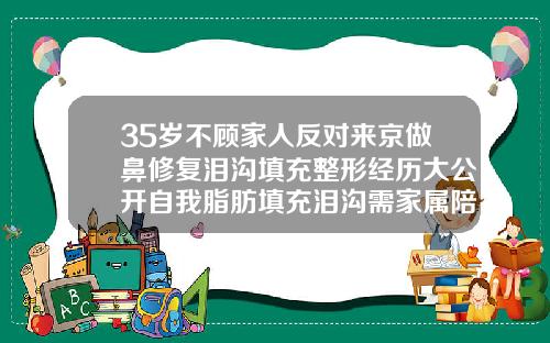 35岁不顾家人反对来京做鼻修复泪沟填充整形经历大公开自我脂肪填充泪沟需家属陪同吗