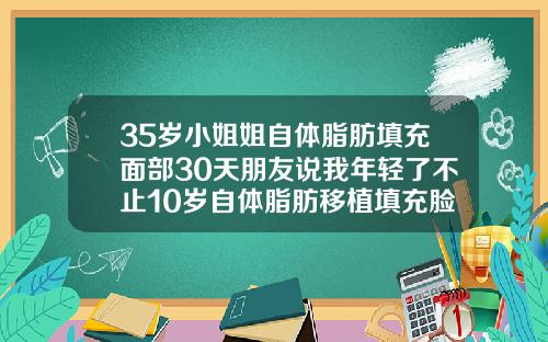 35岁小姐姐自体脂肪填充面部30天朋友说我年轻了不止10岁自体脂肪移植填充脸部多久恢复正常肤色